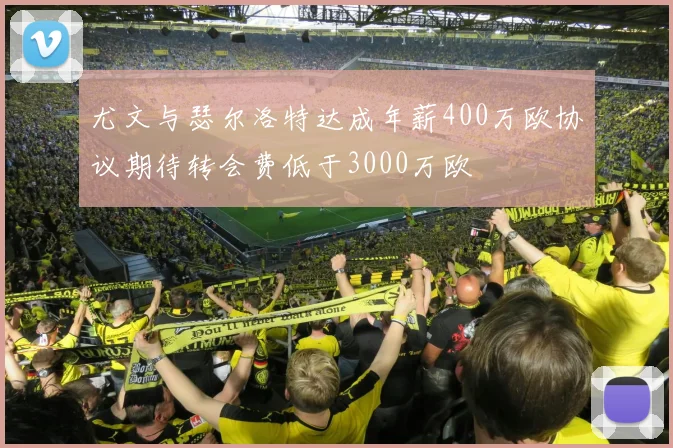 尤文与瑟尔洛特达成年薪400万欧协议期待转会费低于3000万欧