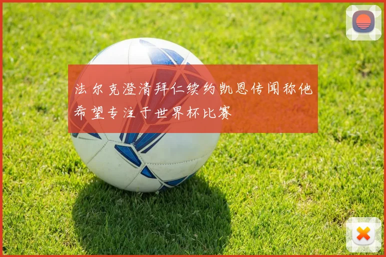 法尔克澄清拜仁续约凯恩传闻称他希望专注于世界杯比赛