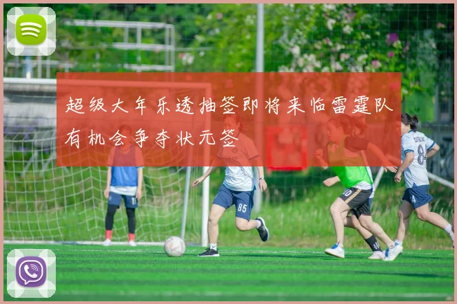 超级大年乐透抽签即将来临雷霆队有机会争夺状元签