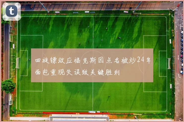 回旋镖效应福克斯因点名被炒24年面包重现失误致关键胜利