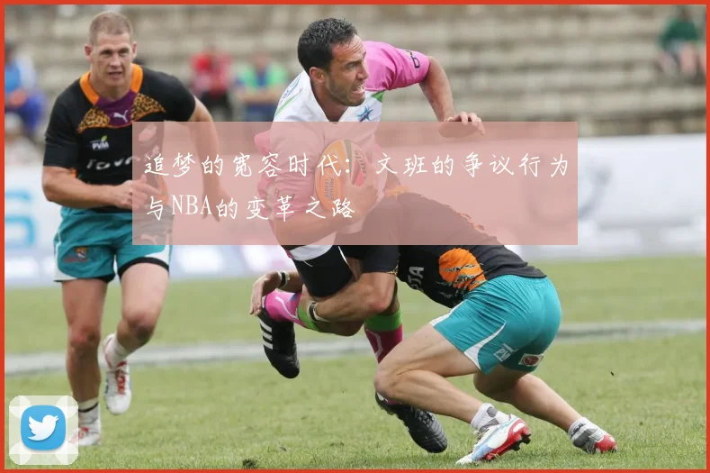 追梦的宽容时代：文班的争议行为与NBA的变革之路