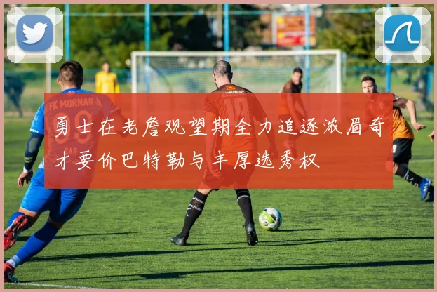 勇士在老詹观望期全力追逐浓眉奇才要价巴特勒与丰厚选秀权